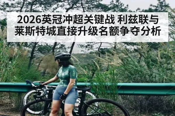 2026英冠冲超关键战 利兹联与莱斯特城直接升级名额争夺分析（Kaiyun sports）