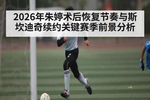 2026年朱婷术后恢复节奏与斯坎迪奇续约关键赛季前景分析 | Kaiyun sports