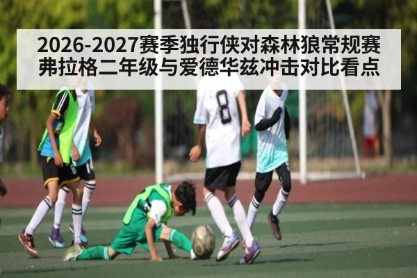 2026-2027赛季独行侠对森林狼常规赛弗拉格二年级与爱德华兹冲击对比看点（Kaiyun sports）