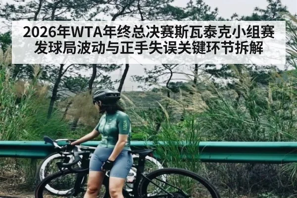 2026年WTA年终总决赛斯瓦泰克小组赛发球局波动与正手失误关键环节拆解（Kaiyun sports）